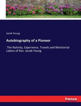 portada Autobiography of a Pioneer: The Nativity, Experience, Travels and Ministerial Labors of Rev. Jacob Young