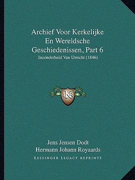 portada Archief Voor Kerkelijke En Wereldsche Geschiedenissen, Part 6: Inzonderheid Van Utrecht (1846)
