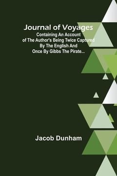 portada Journal of Voyages; Containing an Account of the Author's being Twice Captured by the English and Once by Gibbs the Pirate... (en Inglés)