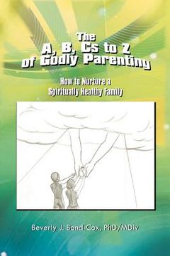 portada the a, b, cs to z of godly parenting: how to nurture a spiritually healthy family (en Inglés)