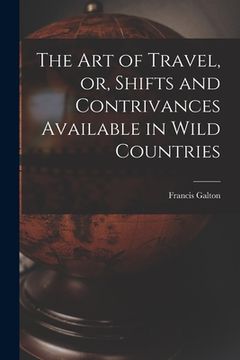 portada The Art of Travel, or, Shifts and Contrivances Available in Wild Countries