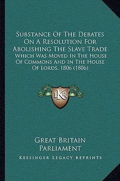 portada substance of the debates on a resolution for abolishing the slave trade: which was moved in the house of commons and in the house of lords, 1806 (1806