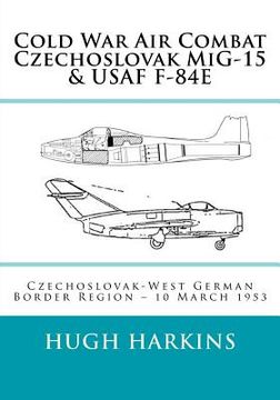 portada Cold War Air Combat, Czechoslovak MiG-15 & USAF F-84E: West German-Czechoslovak border Region, 10 March 1953 (en Inglés)
