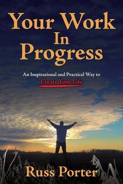 portada Your Work In Progress: An Inspirational and Practical Way to Create Your Life