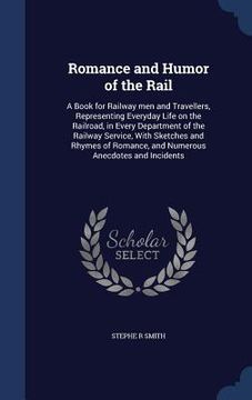 portada Romance and Humor of the Rail: A Book for Railway men and Travellers, Representing Everyday Life on the Railroad, in Every Department of the Railway