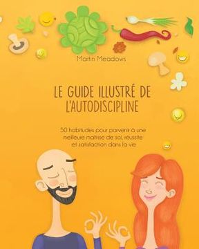 portada Le guide illustré de l'autodiscipline: 50 habitudes pour parvenir à une meilleure maîtrise de soi, réussite et satisfaction dans la vie (en Francés)