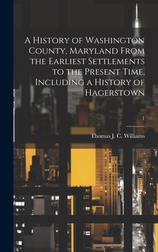 portada A History of Washington County, Maryland From the Earliest Settlements to the Present Time, Including a History of Hagerstown; 1 (en Inglés)