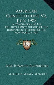 portada american constitutions v2, july, 1905: a compilation of the political constitutions of the independent nations of the new world (1907) (en Inglés)