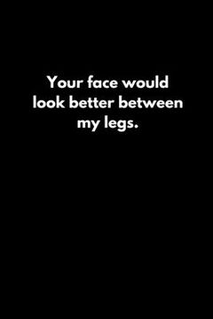portada Your face would look better between my legs. (en Inglés)