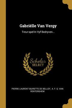 portada Gabriëlle Van Vergy: Treur-spel In Vyf Bedryven...
