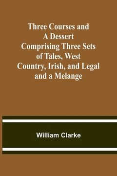 portada Three Courses and a Dessert Comprising Three Sets of Tales, West Country, Irish, and Legal; and a Melange
