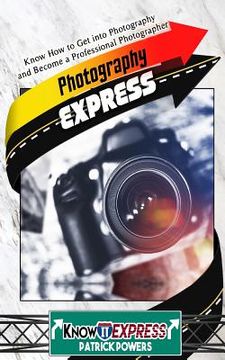 portada Photography Express: Know How to Get Into Photography and Become a Professional Photographer