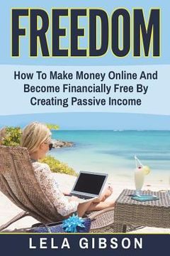 portada Freedom: How To Make Money Online And Become Financially Free By Creating Passive Income (en Inglés)