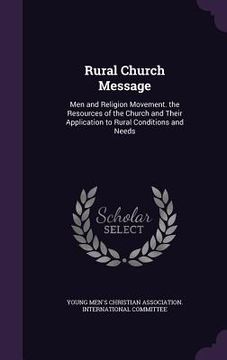 portada Rural Church Message: Men and Religion Movement. the Resources of the Church and Their Application to Rural Conditions and Needs (en Inglés)