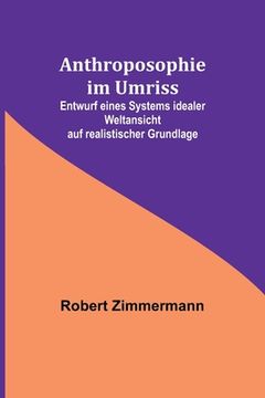 portada Anthroposophie im Umriss; Entwurf eines Systems idealer Weltansicht auf realistischer Grundlage (in German)