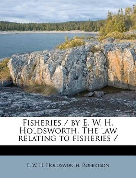 portada fisheries / by e. w. h. holdsworth. the law relating to fisheries / (en Inglés)