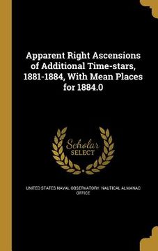 portada Apparent Right Ascensions of Additional Time-stars, 1881-1884, With Mean Places for 1884.0