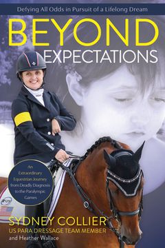 Beyond Expectations: An Extraordinary Equestrian Journey from Deadly Diagnosis to the Paralympic Games (en Inglés)
