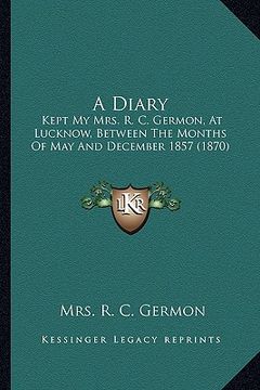 portada a diary: kept my mrs. r. c. germon, at lucknow, between the months of may and december 1857 (1870) (in English)