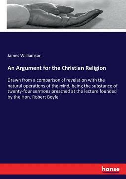 portada An Argument for the Christian Religion: Drawn from a comparison of revelation with the natural operations of the mind, being the substance of twenty-f
