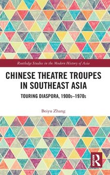 portada Chinese Theatre Troupes in Southeast Asia: Touring Diaspora, 1900S-1970S (Routledge Studies in the Modern History of Asia) (en Inglés)