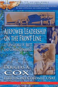 portada Air Power Leadership on the Front Line - Lt. Gen. George H. Brett and Combat Command (en Inglés)