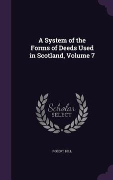 portada A System of the Forms of Deeds Used in Scotland, Volume 7 (en Inglés)