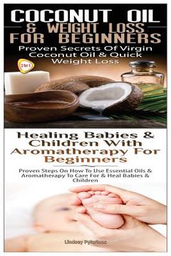 portada Coconut Oil & Weight Loss for Beginners & Healing Babies and Children with Aromatherapy for Beginners (en Inglés)