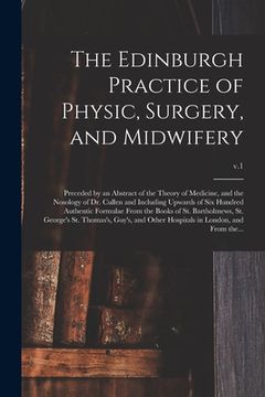 portada The Edinburgh Practice of Physic, Surgery, and Midwifery: Preceded by an Abstract of the Theory of Medicine, and the Nosology of Dr. Cullen and Includ (in English)