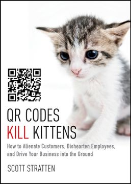 portada Qr Codes Kill Kittens: How To Alienate Customers, Dishearten Employees, And Drive Your Business Into The Ground (in English)