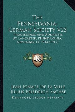 portada the pennsylvania-german society v25: proceedings and addresses at lancaster, pennsylvania, november 13, 1914 (1917) (in English)