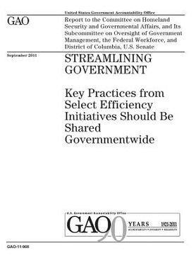 portada Streamlining government: key practices form select efficiency initiatives should be shared governmentwide: report to the Committee on Homeland (en Inglés)