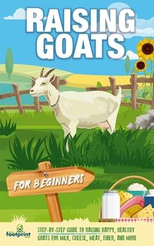 portada Raising Goats For Beginners: A Step-By-Step Guide to Raising Happy, Healthy Goats For Milk, Cheese, Meat, Fiber, and More (en Inglés)