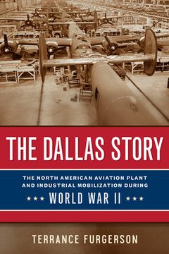 portada The Dallas Story: The North American Aviation Plant and Industrial Mobilization During World War II Volume 16 (en Inglés)