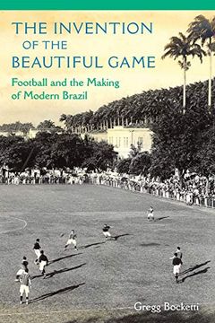 portada The Invention of the Beautiful Game: Football and the Making of Modern Brazil (en Inglés)