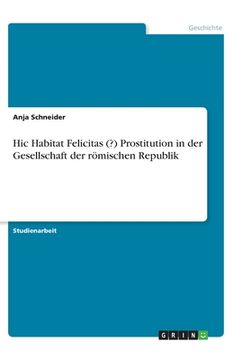 portada Hic Habitat Felicitas (?) Prostitution in der Gesellschaft der römischen Republik (en Alemán)