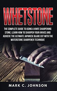 portada Whetstone: The Complete Guide to Using a Knife Sharpening Stone; Learn how to Sharpen Your Knives and Achieve the Ultimate Japanese Blade cut With the Waterstone Sharpener Technique (in English)