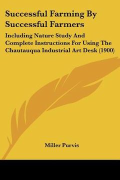 portada successful farming by successful farmers: including nature study and complete instructions for using the chautauqua industrial art desk (1900) (en Inglés)