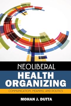 portada Neoliberal Health Organizing: Communication, Meaning, and Politics (en Inglés)