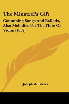 portada the minstrel's gift: containing songs and ballads, also melodies for the flute or violin (1852) (en Inglés)