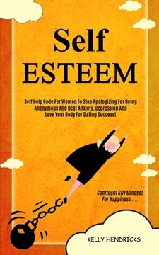 portada Self Esteem: Self Help Code For Women To Stop Apologizing For Being Anonymous And Beat Anxiety, Depression And Love Your Body For D 