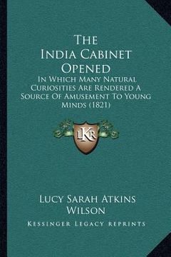 portada the india cabinet opened: in which many natural curiosities are rendered a source of amusement to young minds (1821) (en Inglés)