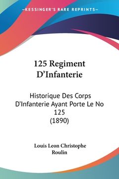 portada 125 Regiment D'Infanterie: Historique Des Corps D'Infanterie Ayant Porte Le No 125 (1890) (en Francés)
