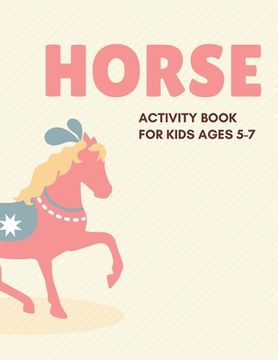 portada Horse Activity Book for Kids Ages 5-7: Cute Beautiful Horse Activity Book For Kids A Fun Kid Workbook Game For Learning, Coloring, Dot To Dot, Mazes, (en Inglés)