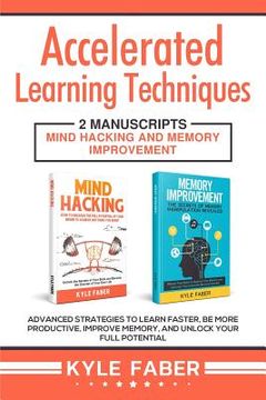portada Accelerated Learning Techniques: 2 Manuscripts - Mind Hacking and Memory Improvement: Advanced Strategies to Learn Faster, Be More Productive, Improve (en Inglés)