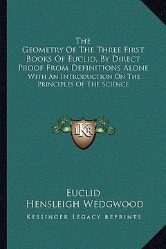 portada the geometry of the three first books of euclid, by direct proof from definitions alone: with an introduction on the principles of the science (en Inglés)