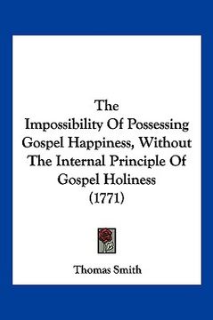 portada the impossibility of possessing gospel happiness, without the internal principle of gospel holiness (1771)