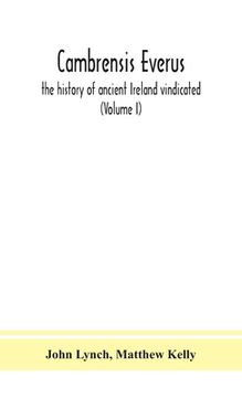 portada Cambrensis everus: the history of ancient Ireland vindicated: the religion, laws and civilization of her people exhibited in the lives an (en Inglés)