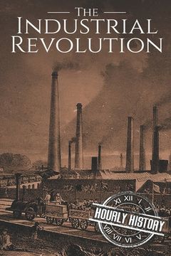 portada The Industrial Revolution: A History From Beginning to End (en Inglés)
