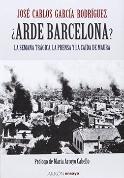 portada ¿arde barcelona? : la semana trágica, la prensa y la caída de maura